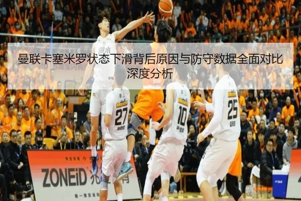 曼联卡塞米罗状态下滑背后原因与防守数据全面对比深度分析