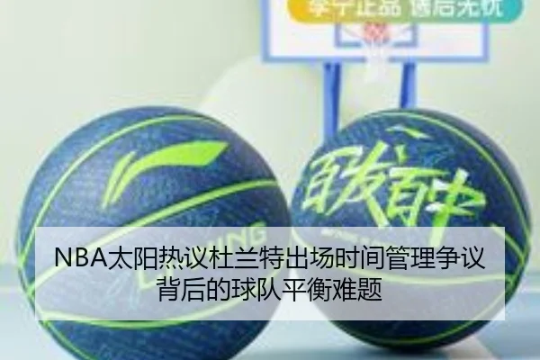 NBA太阳热议杜兰特出场时间管理争议背后的球队平衡难题