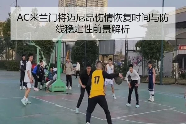 AC米兰门将迈尼昂伤情恢复时间与防线稳定性前景解析