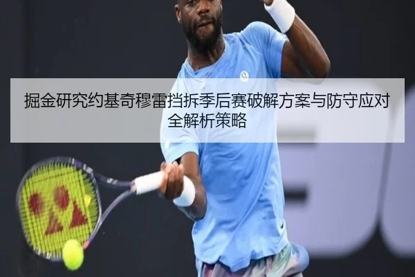 掘金研究约基奇穆雷挡拆季后赛破解方案与防守应对全解析策略