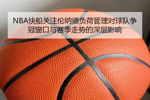 NBA快船关注伦纳德负荷管理对球队争冠窗口与赛季走势的深层影响