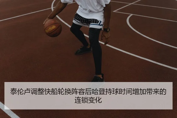泰伦卢调整快船轮换阵容后哈登持球时间增加带来的连锁变化