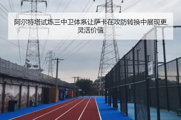 阿尔特塔试炼三中卫体系让萨卡在攻防转换中展现更灵活价值