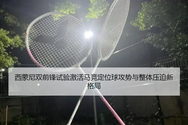 西蒙尼双前锋试验激活马竞定位球攻势与整体压迫新格局